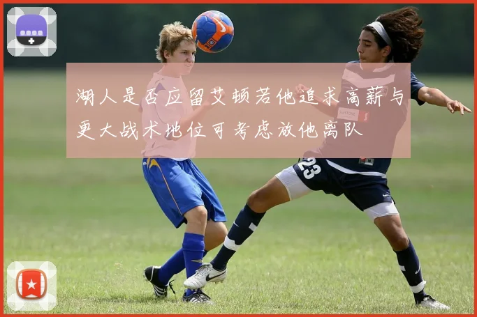 湖人是否应留艾顿若他追求高薪与更大战术地位可考虑放他离队