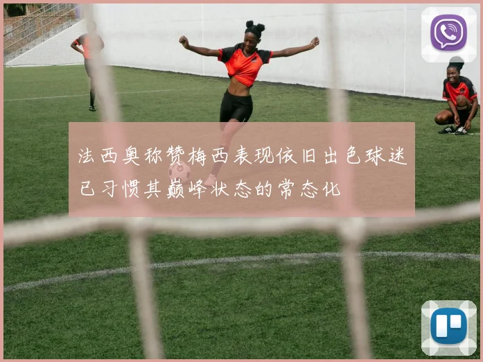 法西奥称赞梅西表现依旧出色球迷已习惯其巅峰状态的常态化