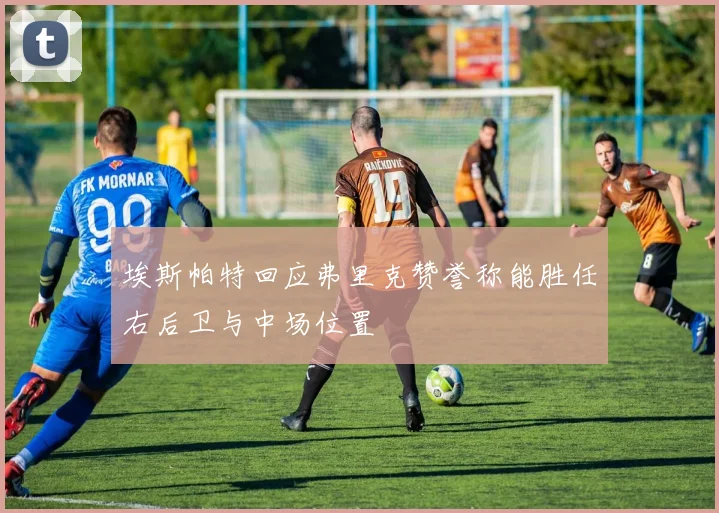埃斯帕特回应弗里克赞誉称能胜任右后卫与中场位置