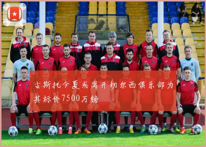 古斯托今夏或离开切尔西俱乐部为其标价7500万镑