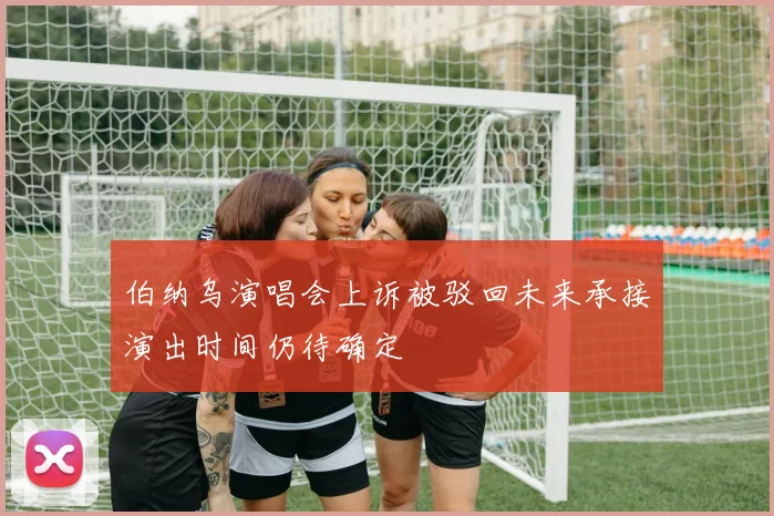 伯纳乌演唱会上诉被驳回未来承接演出时间仍待确定
