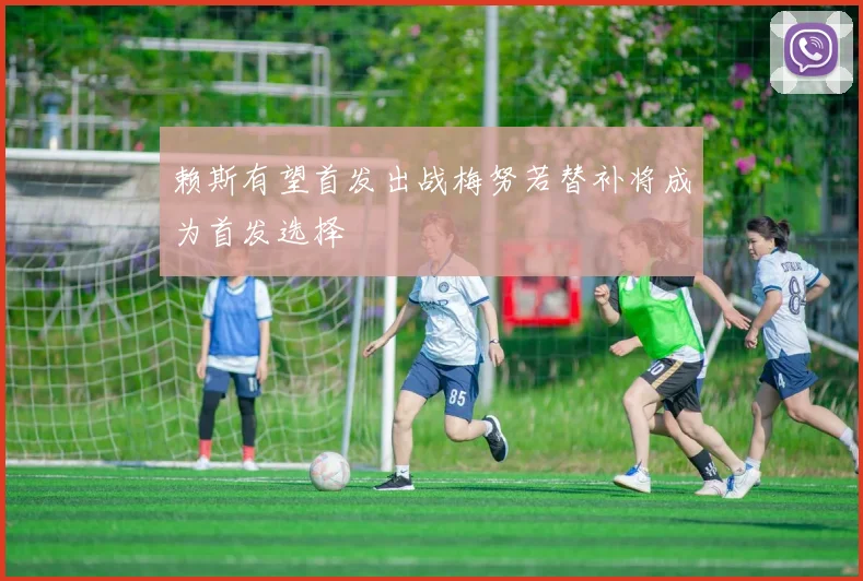 赖斯有望首发出战梅努若替补将成为首发选择