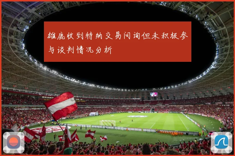 雄鹿收到特纳交易问询但未积极参与谈判情况分析